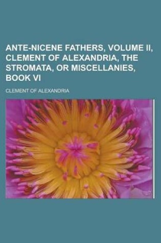 Cover of Ante-Nicene Fathers, Volume II, Clement of Alexandria, the Stromata, or Miscellanies, Book VI