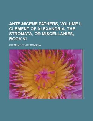 Book cover for Ante-Nicene Fathers, Volume II, Clement of Alexandria, the Stromata, or Miscellanies, Book VI