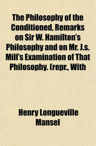 Cover of The Philosophy of the Conditioned, Remarks on Sir W. Hamilton's Philosophy and on Mr. J.S. Mill's Examination of That Philosophy. (Repr., with Additions, from 'The Contemporary Review')