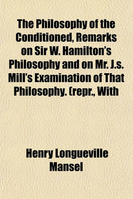 Book cover for The Philosophy of the Conditioned, Remarks on Sir W. Hamilton's Philosophy and on Mr. J.S. Mill's Examination of That Philosophy. (Repr., with Additions, from 'The Contemporary Review')