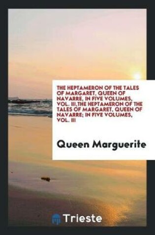 Cover of The Heptameron of the Tales of Margaret, Queen of Navarre, in Five Volumes, Vol. III, the Heptameron of the Tales of Margaret, Queen of Navarre; In Five Volumes, Vol. III