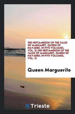 Book cover for The Heptameron of the Tales of Margaret, Queen of Navarre, in Five Volumes, Vol. III, the Heptameron of the Tales of Margaret, Queen of Navarre; In Five Volumes, Vol. III