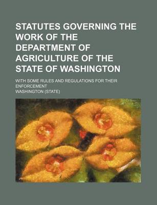 Book cover for Statutes Governing the Work of the Department of Agriculture of the State of Washington; With Some Rules and Regulations for Their Enforcement