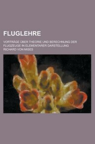 Cover of Fluglehre; Vortrage Uber Theorie Und Berechnung Der Flugzeuge in Elementarer Darstellung