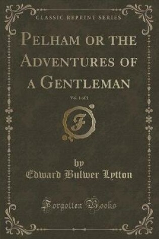 Cover of Pelham or the Adventures of a Gentleman, Vol. 1 of 3 (Classic Reprint)