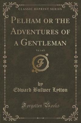 Book cover for Pelham or the Adventures of a Gentleman, Vol. 1 of 3 (Classic Reprint)