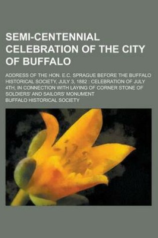 Cover of Semi-Centennial Celebration of the City of Buffalo; Address of the Hon. E.C. Sprague Before the Buffalo Historical Society, July 3, 1882