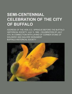 Book cover for Semi-Centennial Celebration of the City of Buffalo; Address of the Hon. E.C. Sprague Before the Buffalo Historical Society, July 3, 1882