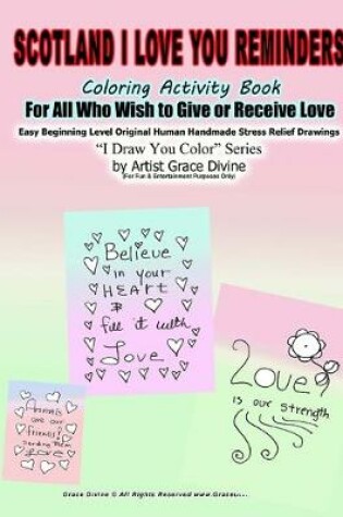 Cover of Scotland I Love You Reminders Coloring Activity Book For All Who Wish to Give and Receive Love Easy Beginning Level Original Human Handmade Stress Relief Drawings I Draw You Color Series by Artist Grace Divine