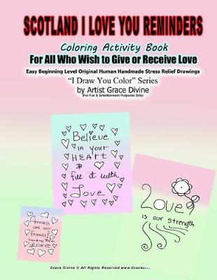 Book cover for Scotland I Love You Reminders Coloring Activity Book For All Who Wish to Give and Receive Love Easy Beginning Level Original Human Handmade Stress Relief Drawings I Draw You Color Series by Artist Grace Divine