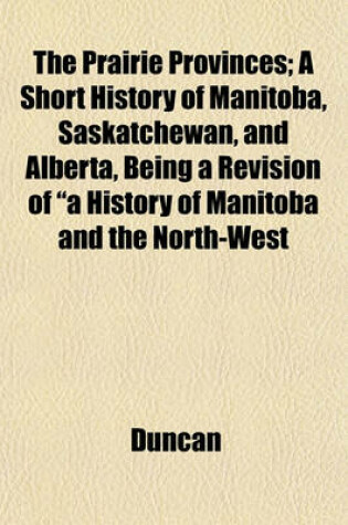 Cover of The Prairie Provinces; A Short History of Manitoba, Saskatchewan, and Alberta, Being a Revision of "A History of Manitoba and the North-West