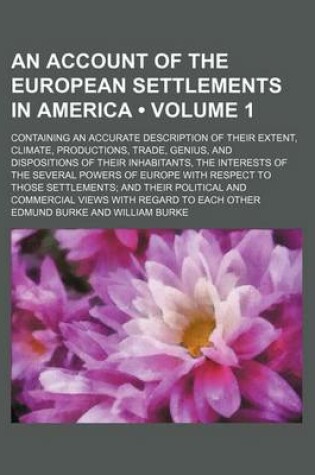 Cover of An Account of the European Settlements in America (Volume 1); Containing an Accurate Description of Their Extent, Climate, Productions, Trade, Genius, and Dispositions of Their Inhabitants, the Interests of the Several Powers of Europe with Respect to Those S