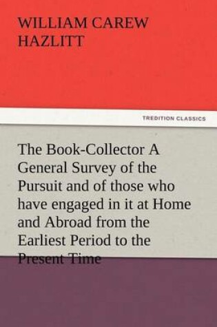 Cover of The Book-Collector A General Survey of the Pursuit and of those who have engaged in it at Home and Abroad from the Earliest Period to the Present Time