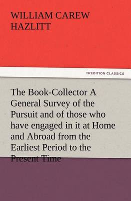 Book cover for The Book-Collector A General Survey of the Pursuit and of those who have engaged in it at Home and Abroad from the Earliest Period to the Present Time