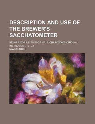 Book cover for Description and Use of the Brewer's Sacchatometer; Being a Correction of Mr. Richardson's Original Instrument, [Etc.].