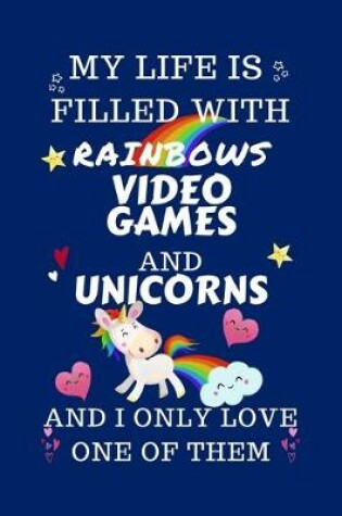 Cover of My Life Is Filled With Rainbows Video Games And Unicorns And I Only Love One Of Them