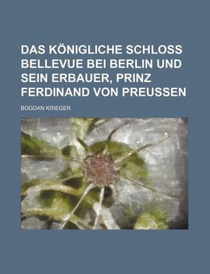 Book cover for Das Konigliche Schloss Bellevue Bei Berlin Und Sein Erbauer, Prinz Ferdinand Von Preussen