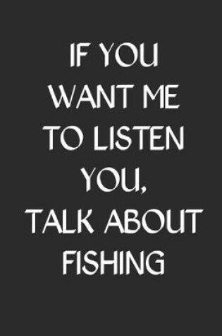Cover of If You Want Me To Listen You Talk About Fishing