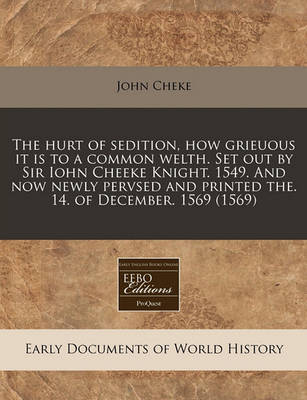 Book cover for The Hurt of Sedition, How Grieuous It Is to a Common Welth. Set Out by Sir Iohn Cheeke Knight. 1549. and Now Newly Pervsed and Printed The. 14. of December. 1569 (1569)