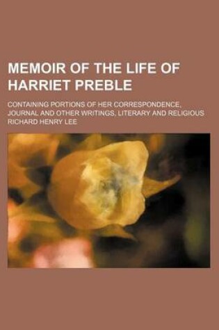 Cover of Memoir of the Life of Harriet Preble; Containing Portions of Her Correspondence, Journal and Other Writings, Literary and Religious