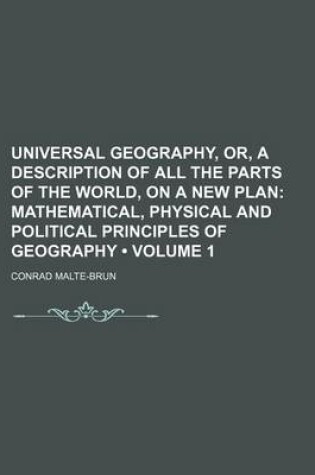 Cover of Universal Geography, Or, a Description of All the Parts of the World, on a New Plan (Volume 1); Mathematical, Physical and Political Principles of Geography