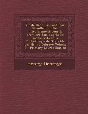 Book cover for Vie de Henri Brulard [Par] Stendhal. Publiee Integralement Pour La Premiere Fois D'Apres Les Manuscrits de La Bibliotheque de Grenoble Par Henry Debra