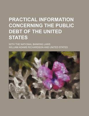 Book cover for Practical Information Concerning the Public Debt of the United States; With the National Banking Laws