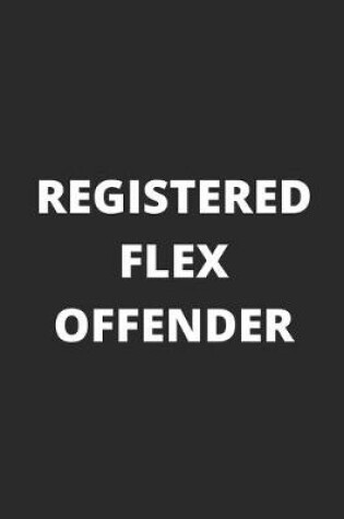 Cover of Registered Flex Offender - Funny Notebook Cover To Flex On Your Friends Or Use As A Gag Gift