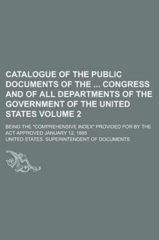 Cover of Catalogue of the Public Documents of the Congress and of All Departments of the Government of the United States; Being the "Comprehensive Index" Provided for by the ACT Approved January 12, 1895 Volume 2