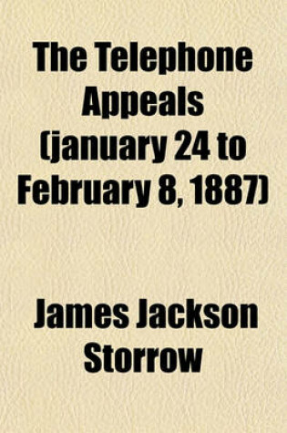 Cover of The Telephone Appeals (January 24 to February 8, 1887); The People's Telephone Co. et al., Appellants, V. the American Bell Telephone Co. et al. (Drawbaugh Case) Oral Argument of Mr. Storrow on the Drawbaugh Defence