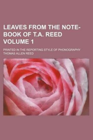 Cover of Leaves from the Note-Book of T.A. Reed Volume 1; Printed in the Reporting Style of Phonography