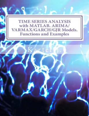 Book cover for Time Series Analysis with Matlab. Arima/Varmax/Garch/Gjr Models. Functions and Examples