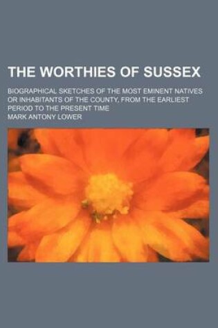 Cover of The Worthies of Sussex; Biographical Sketches of the Most Eminent Natives or Inhabitants of the County, from the Earliest Period to the Present Time