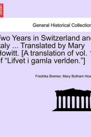 Cover of Two Years in Switzerland and Italy ... Translated by Mary Howitt. [A Translation of Vol. 1 of "Lifvet I Gamla Verlden."]