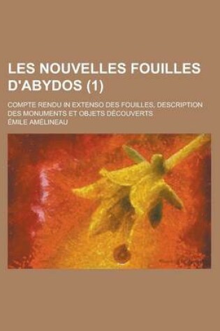 Cover of Les Nouvelles Fouilles D'Abydos; Compte Rendu in Extenso Des Fouilles, Description Des Monuments Et Objets Decouverts (1 )
