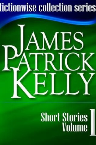 Cover of James Patrick Kelly Short Stories Volume 1