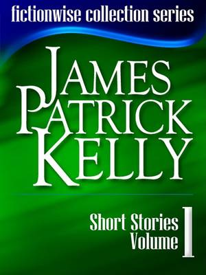 Cover of James Patrick Kelly Short Stories Volume 1