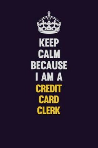 Cover of Keep Calm Because I Am A Credit Card Clerk