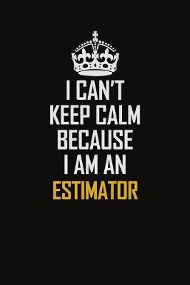 Book cover for I Can't Keep Calm Because I Am An Estimator