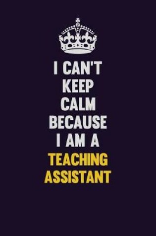 Cover of I Can't Keep Calm Because I Am A teaching assistant