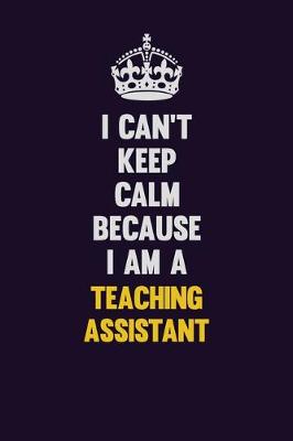 Book cover for I Can't Keep Calm Because I Am A teaching assistant