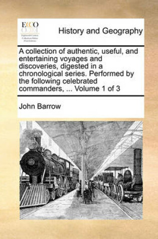 Cover of A collection of authentic, useful, and entertaining voyages and discoveries, digested in a chronological series. Performed by the following celebrated commanders, ... Volume 1 of 3