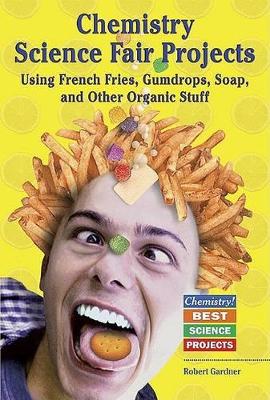 Book cover for Chemistry Science Fair Projects Using French Fries, Gumdrops, Soap, and Other Organic Stuff