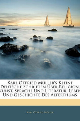Cover of Karl Otfried Muller's Kleine Deutsche Schriften Uber Religion, Kunst, Sprache Und Literatur, Leben Und Geschichte Des Alterthums, Erster Band