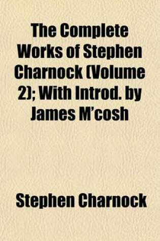 Cover of The Complete Works of Stephen Charnock (Volume 2); With Introd. by James M'Cosh