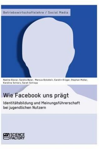 Cover of Wie Facebook uns prägt. Identitätsbildung und Meinungsführerschaft bei jugendlichen Nutzern