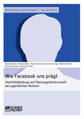 Book cover for Wie Facebook uns prägt. Identitätsbildung und Meinungsführerschaft bei jugendlichen Nutzern