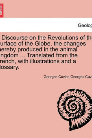 Cover of A Discourse on the Revolutions of the Surface of the Globe, the Changes Thereby Produced in the Animal Kingdom ... Translated from the French, with Illustrations and a Glossary.