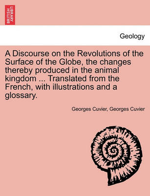 Book cover for A Discourse on the Revolutions of the Surface of the Globe, the Changes Thereby Produced in the Animal Kingdom ... Translated from the French, with Illustrations and a Glossary.