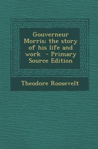 Cover of Gouverneur Morris; The Story of His Life and Work - Primary Source Edition